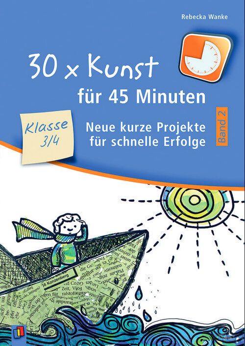 30 x Kunst für 45 Minuten - Neue kurze Projekte für schnelle Erfolge - 3./4. Klasse (Bd. 2)