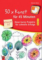 30 x Kunst für 45 Minuten - Neue kurze Projekte für schnelle Erfolge - 1./2. Klasse (Bd. 2)