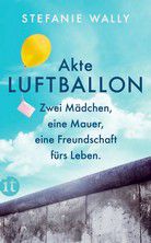 Akte Luftballon - Zwei Mädchen, eine Mauer, eine Freundschaft fürs Leben