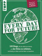 Every Day for Future - 100 Dinge, die du selbst tun kannst, um das Klima zu schützen, nachhaltig zu leben und die Natur zu bewahren