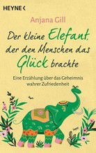Der kleine Elefant, der den Menschen das Glück brachte - Eine Erzählung über das Geheimnis wahrer Zufriedenheit