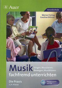 Musik fachfremd unterrichten- Singen, Musizieren, Bewegen, Musikhören- Die Praxis 3./4. Klasse