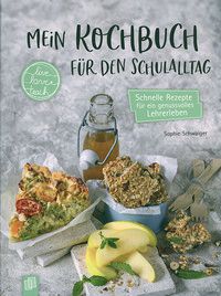 Mein Kochbuch für den Schulalltag - Schnelle Rezepte für ein genussvolles Lehrerleben