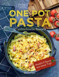 One Pot Pasta - 30 blitzschnelle Rezepte für Nudeln & Sauce aus einem Topf