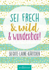 Sei frech & wild & wunderbar! - 50 Gute-Laune-Kärtchen